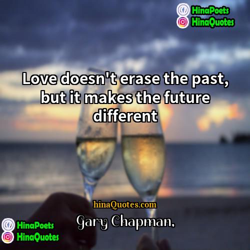 Gary Chapman Quotes | Love doesn't erase the past, but it